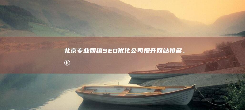 北京专业网络SEO优化公司：提升网站排名，实现精准营销